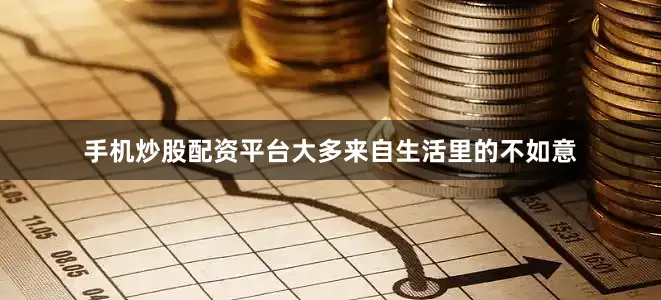 手机炒股配资平台大多来自生活里的不如意