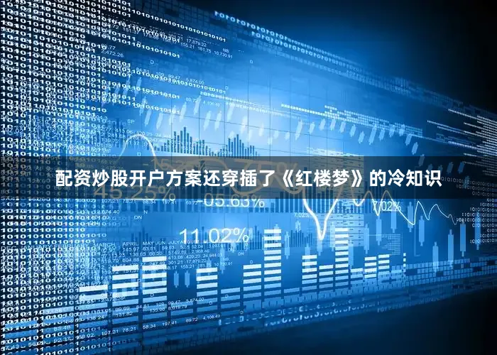 配资炒股开户方案还穿插了《红楼梦》的冷知识