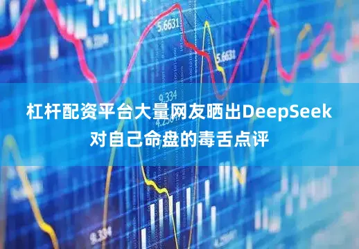 杠杆配资平台大量网友晒出DeepSeek对自己命盘的毒舌点评