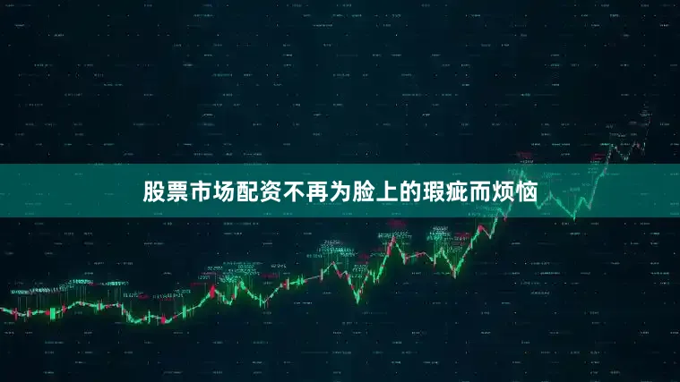 股票市场配资不再为脸上的瑕疵而烦恼