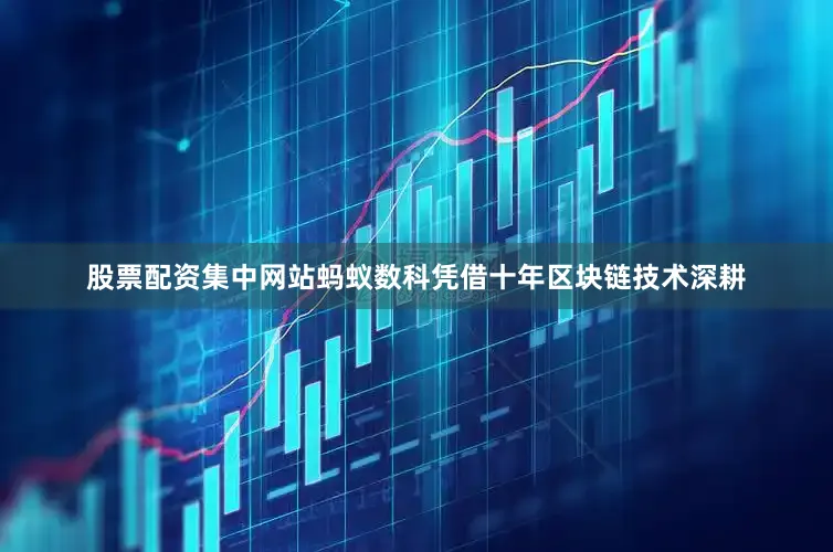股票配资集中网站蚂蚁数科凭借十年区块链技术深耕
