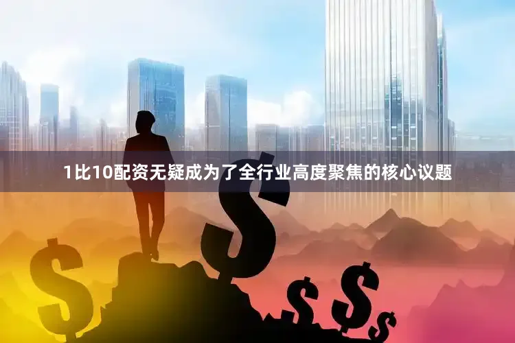 1比10配资无疑成为了全行业高度聚焦的核心议题