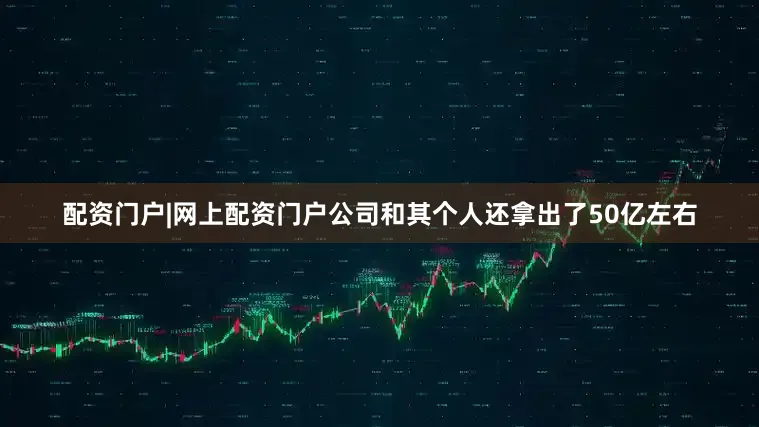 配资门户|网上配资门户公司和其个人还拿出了50亿左右