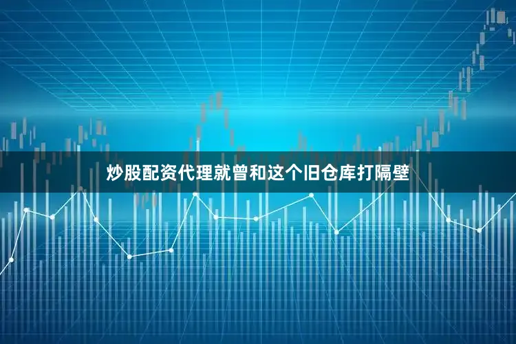 炒股配资代理就曾和这个旧仓库打隔壁