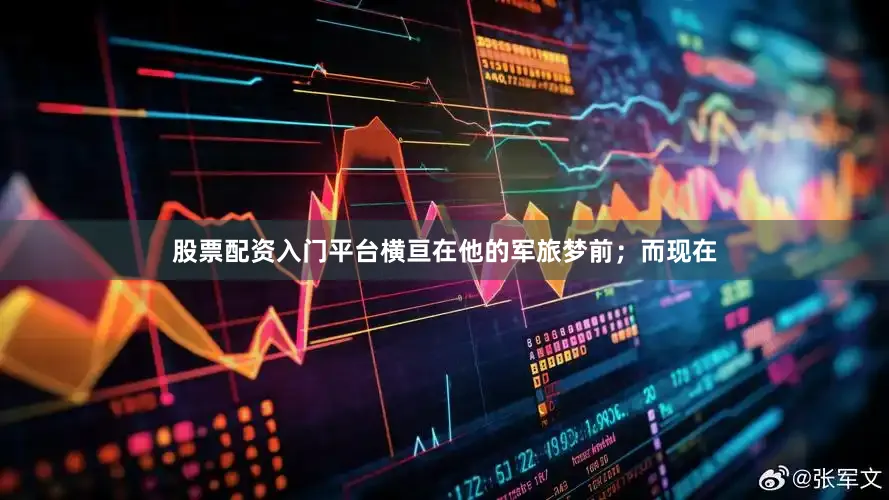 股票配资入门平台横亘在他的军旅梦前；而现在