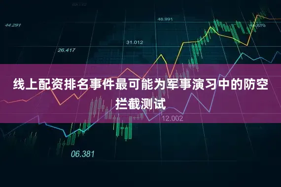 线上配资排名事件最可能为军事演习中的防空拦截测试