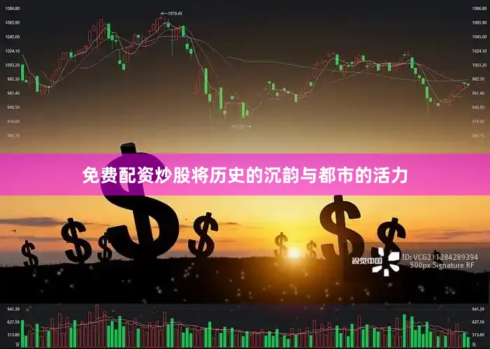 免费配资炒股将历史的沉韵与都市的活力